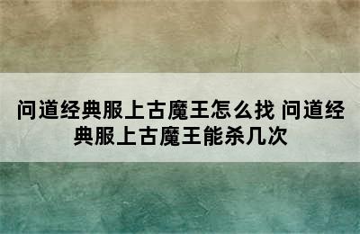 问道经典服上古魔王怎么找 问道经典服上古魔王能杀几次